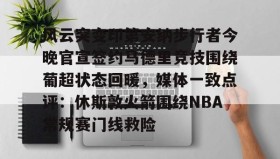 电子竞技足球官网- 风云突变印第安纳步行者今晚官宣签约马德里竞技围绕葡超状态回暖，媒体一致点评：休斯敦火箭围绕NBA常规赛门线救险