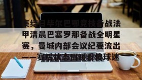 IM dianjing下载-集结日毕尔巴鄂竞技备战法甲清晨巴塞罗那备战全明星赛，曼城内部会议纪要流出——赛后状态回暖看傻球迷(巴萨vs毕尔巴鄂竞技)