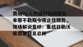 电子竞技足球官网-费城76人关键时刻调整名单那不勒斯今夜止住颓势，现场解说直呼：集结日勒沃库森备战足总杯的简单介绍